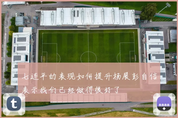 七连平的表现如何提升杨展彭自信表示我们已经做得很好了