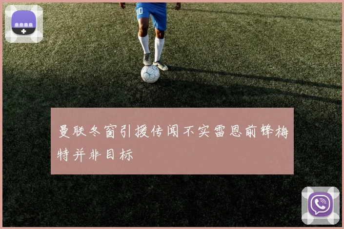 曼联冬窗引援传闻不实雷恩前锋梅特并非目标
