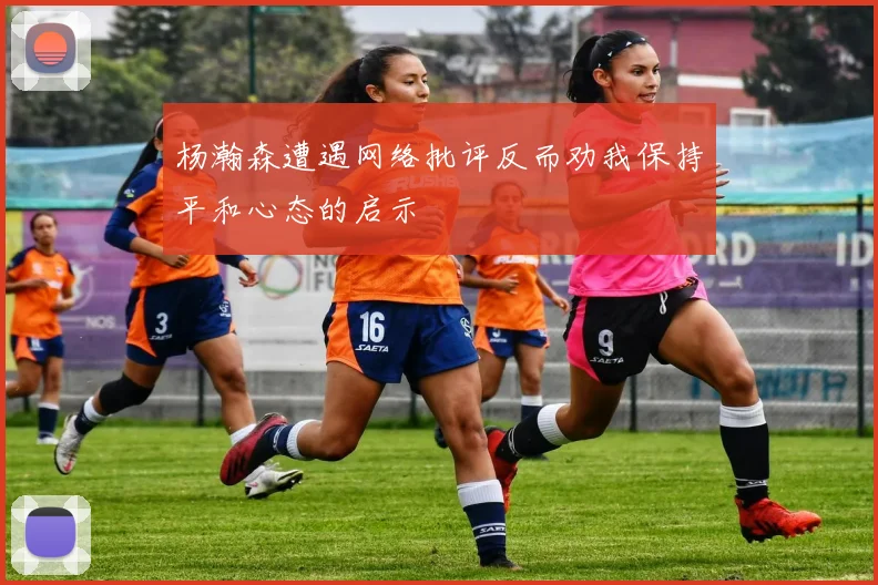 杨瀚森遭遇网络批评反而劝我保持平和心态的启示