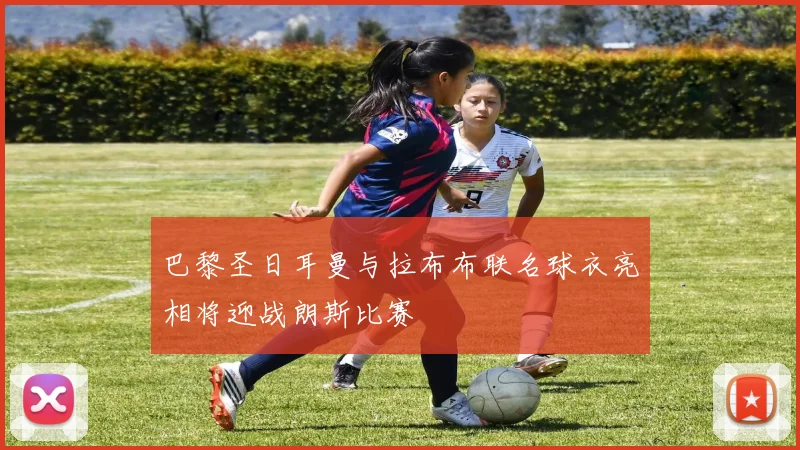 巴黎圣日耳曼与拉布布联名球衣亮相将迎战朗斯比赛