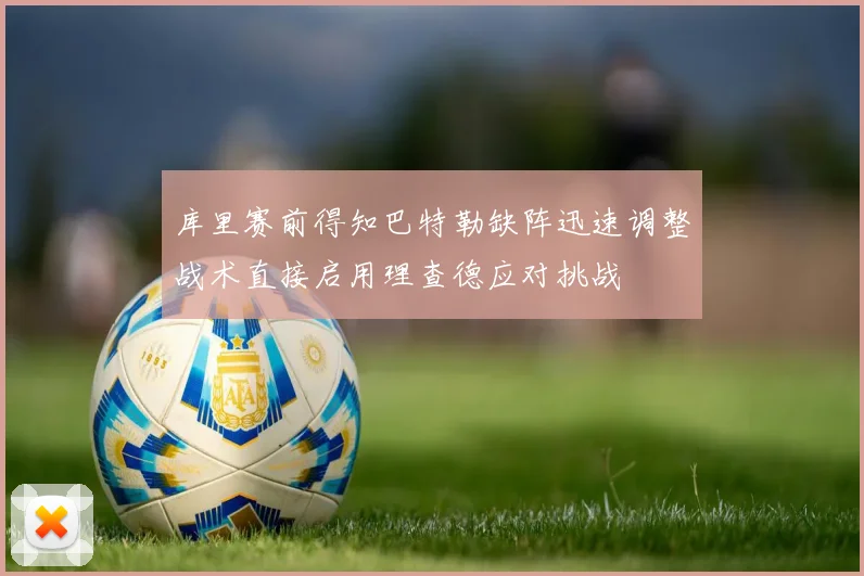 库里赛前得知巴特勒缺阵迅速调整战术直接启用理查德应对挑战