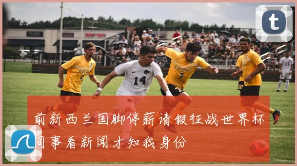 前新西兰国脚停薪请假征战世界杯同事看新闻才知我身份