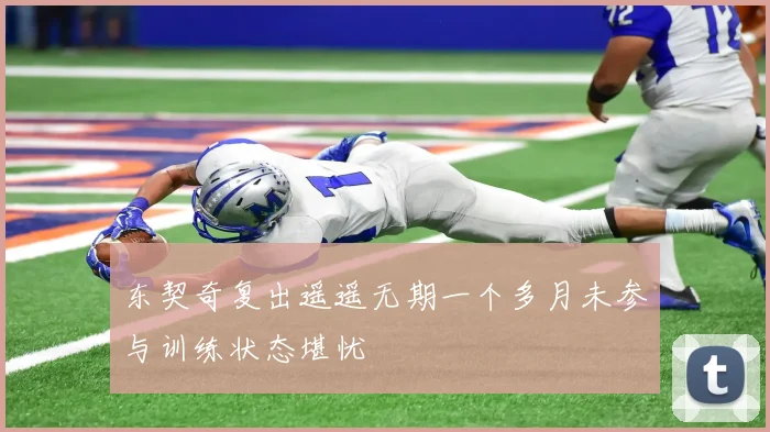 东契奇复出遥遥无期一个多月未参与训练状态堪忧