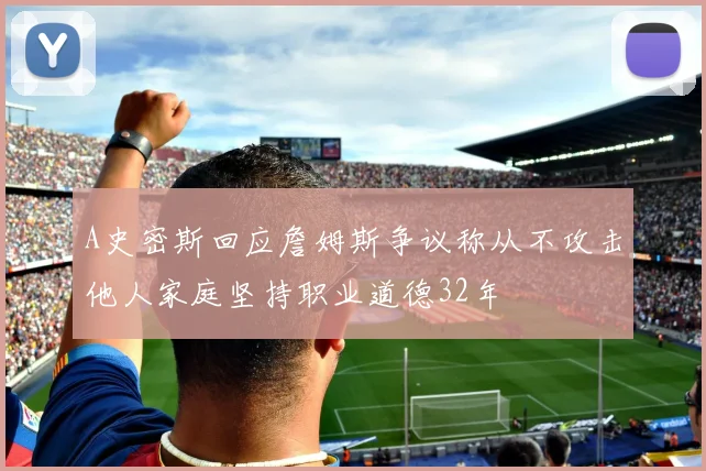 A史密斯回应詹姆斯争议称从不攻击他人家庭坚持职业道德32年