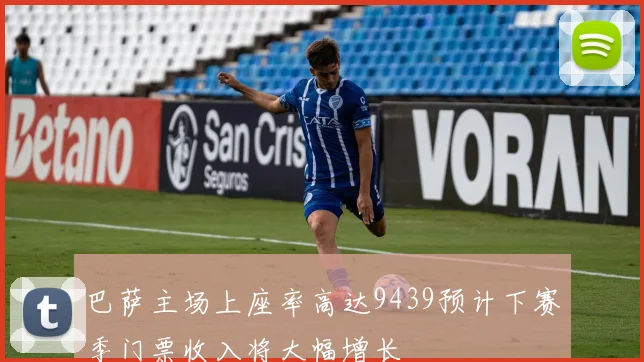巴萨主场上座率高达9439预计下赛季门票收入将大幅增长