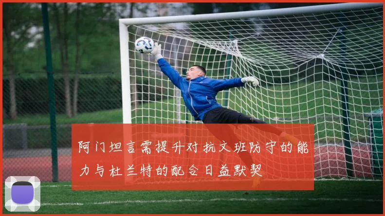 阿门坦言需提升对抗文班防守的能力与杜兰特的配合日益默契