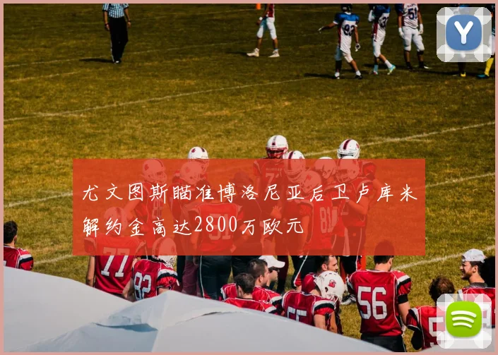 尤文图斯瞄准博洛尼亚后卫卢库米解约金高达2800万欧元