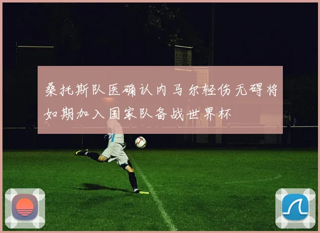 桑托斯队医确认内马尔轻伤无碍将如期加入国家队备战世界杯