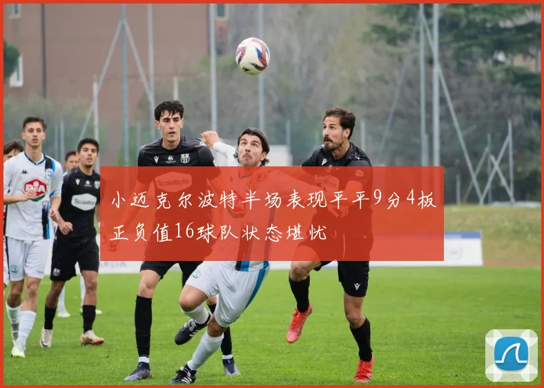 小迈克尔波特半场表现平平9分4板正负值16球队状态堪忧