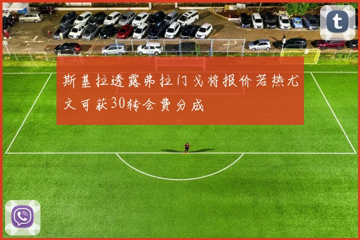 斯基拉透露弗拉门戈将报价若热尤文可获30转会费分成