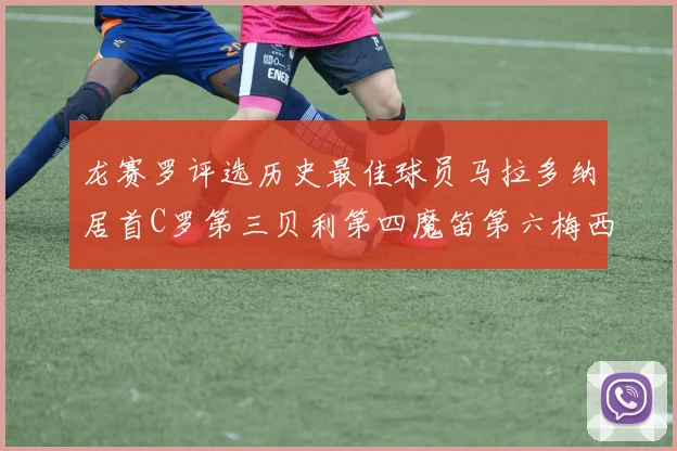 龙赛罗评选历史最佳球员马拉多纳居首C罗第三贝利第四魔笛第六梅西第七