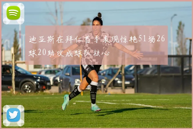 迪亚斯在拜仁首季表现惊艳51场26球20助攻成球队核心